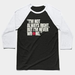 "I'm not always right, but I'm never wrong." Funny Quote Baseball T-Shirt